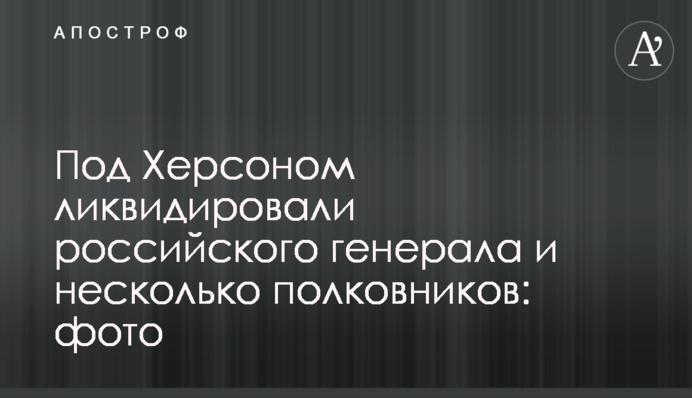 Під Херсоном ліквідували російського генерала та кілька полковників: фото