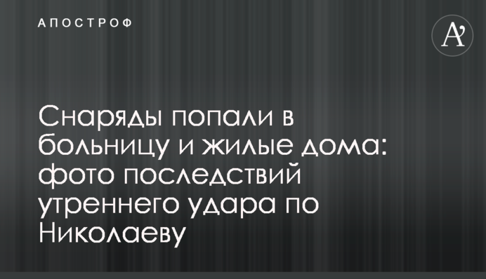 Снаряди влучили у лікарню та житлові будинки: фото наслідків ранкового удару по Миколаєву
