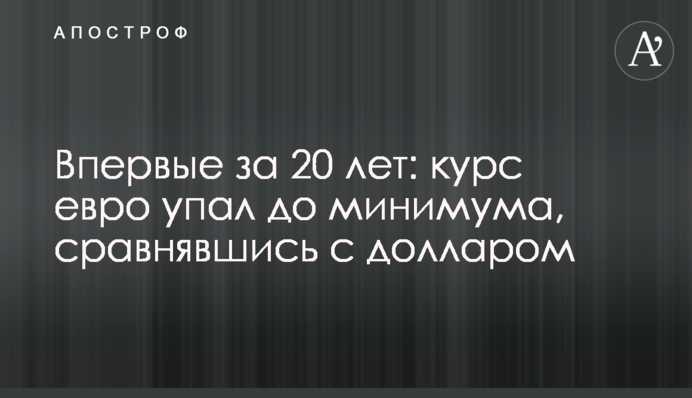 Впервые за 20 лет: курс евро упал до минимума, сравнявшись с долларом
