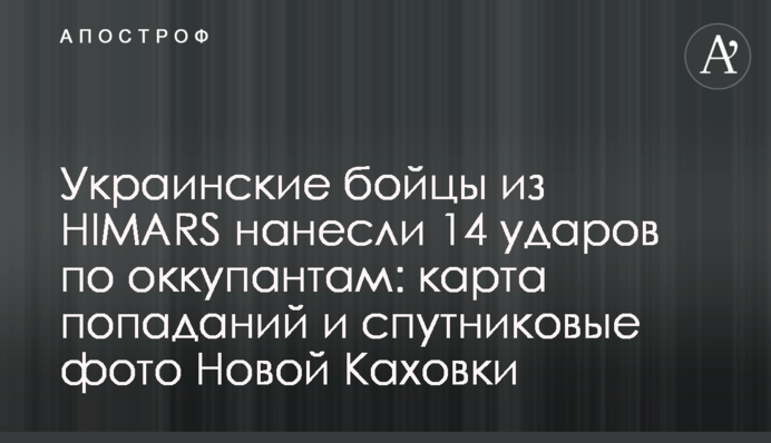 Украинские бойцы из HIMARS нанесли 14 ударов по оккупантам: карта попаданий и спутниковые фото Новой Каховки