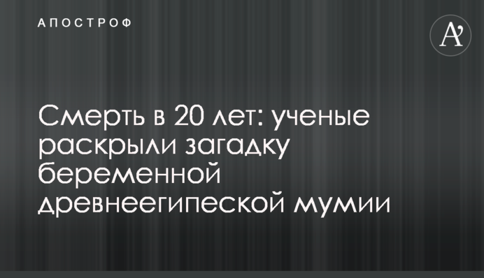 Смерть у 20 років: вчені розкрили загадку вагітної давньоєгипетської мумії