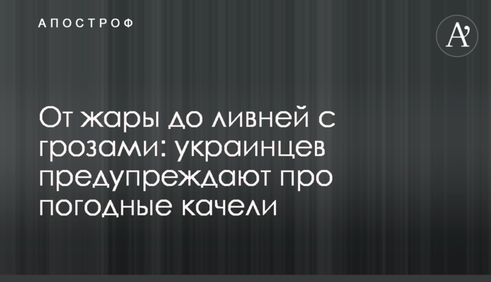 Від спеки до злив з грозами: українців попереджають про погодні гойдалки