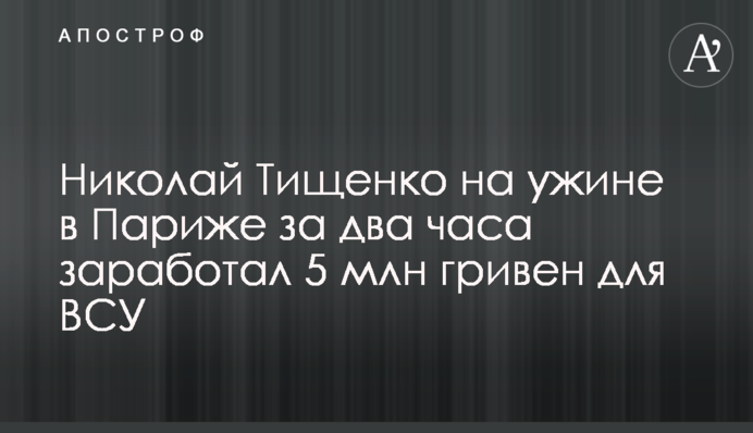 Микола Тищенко на вечері в Парижі за дві години заробив 5 млн гривень для ЗСУ