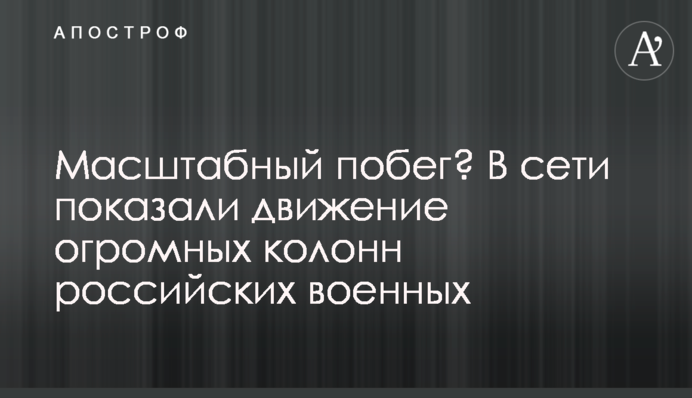 Масштабный побег? В сети показали движение огромных колонн российских военных