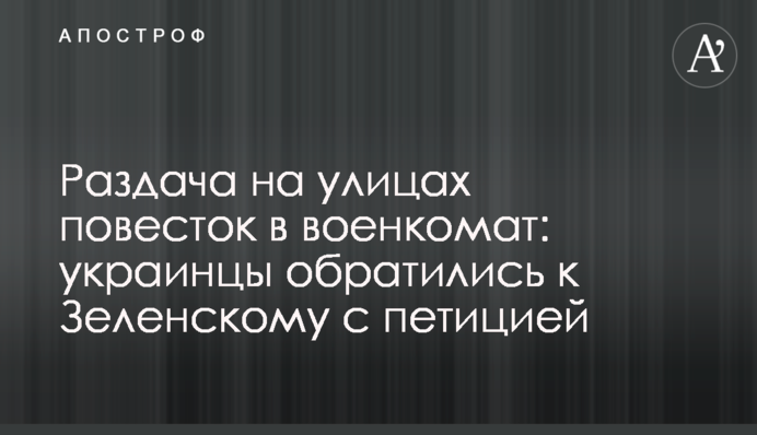 Роздача на вулицях повісток до військкомату: українці звернулися до Зеленського з петицією
