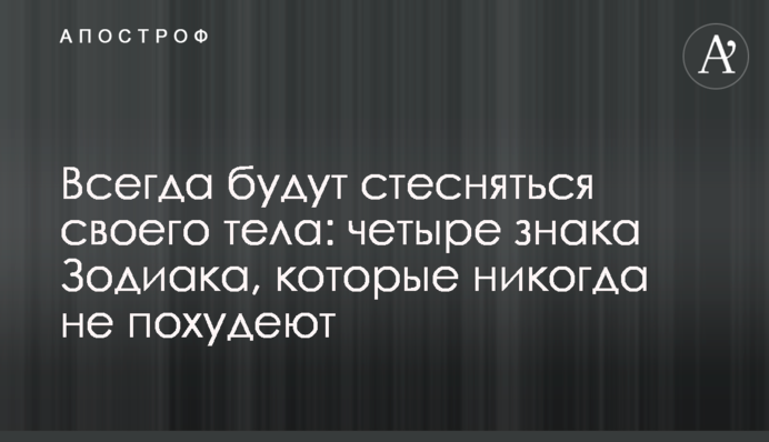 Завжди будуть соромитися свого тіла: чотири знаки Зодіаку, які ніколи не схуднуть