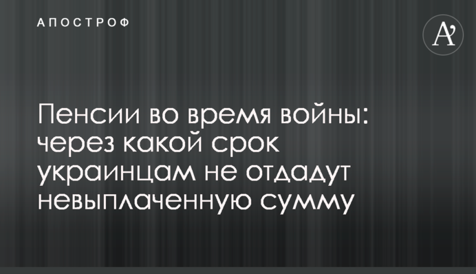 Пенсії під час війни: через який термін українцям не віддадуть невиплачену суму