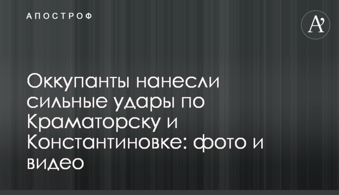 Окупанти завдали сильних ударів по Краматорську та Костянтинівці: фото та відео