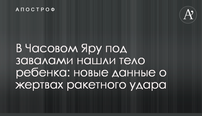 В Часовом Яру под завалами нашли тело ребенка: новые данные о жертвах ракетного удара