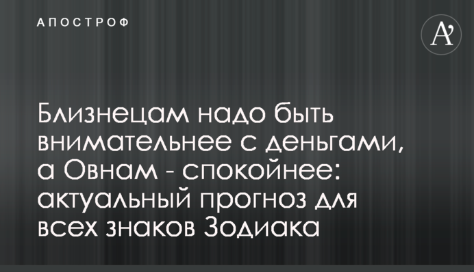 Близнюкам треба бути уважнішими з грошима, а Овнам - спокійнішими: актуальний прогноз для всіх знаків Зодіаку