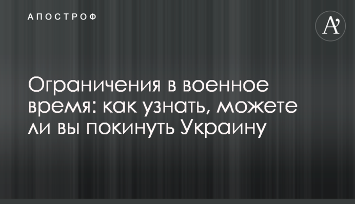 Обмеження у воєнний час: як дізнатися, чи можете ви залишити Україну