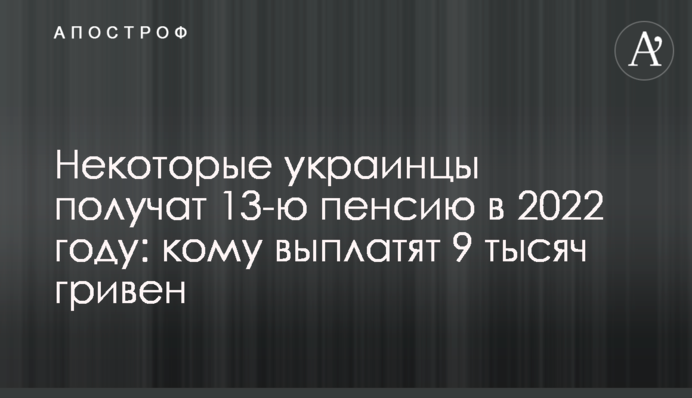 Некоторые украинцы получат 13-ю пенсию в 2022 году: кому выплатят 9 тысяч гривен