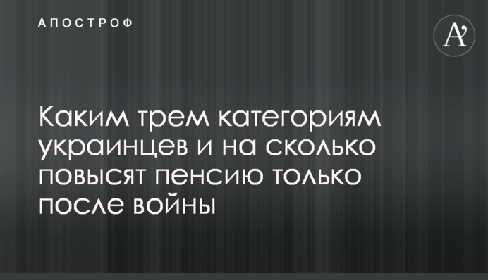 Каким трем категориям украинцев и на сколько повысят пенсию только после войны
