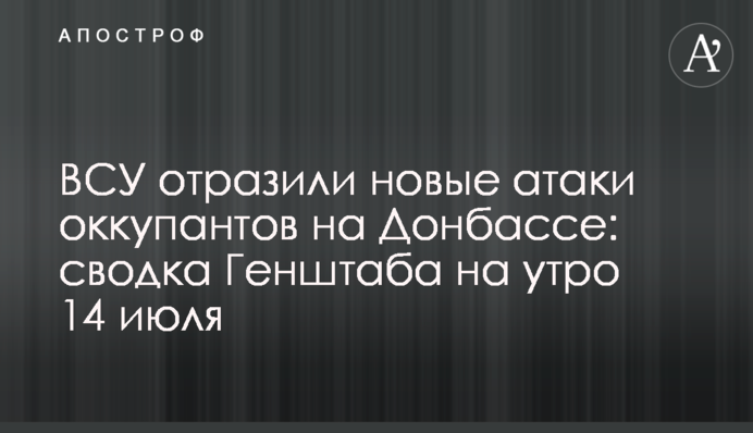 ВСУ отразили новые атаки оккупантов на Донбассе: сводка Генштаба на утро 14 июля