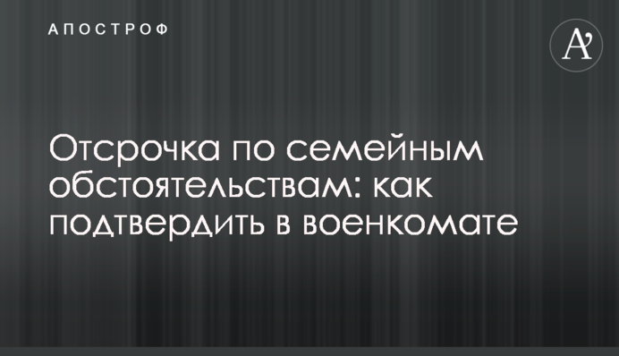 Отсрочка по семейным обстоятельствам: как подтвердить в военкомате
