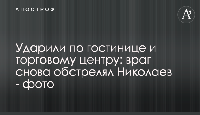 Вдарили по готелю та торговому центру: ворог знову обстріляв Миколаїв - фото