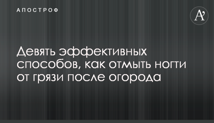 Девять эффективных способов, как отмыть ногти от грязи после огорода