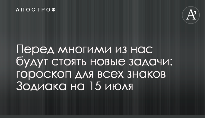 Перед многими из нас будут стоять новые задачи: гороскоп для всех знаков Зодиака на 15 июля