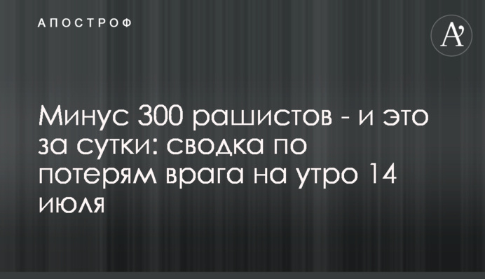 Минус 300 рашистов - и это за сутки: сводка по потерям врага на утро 14 июля