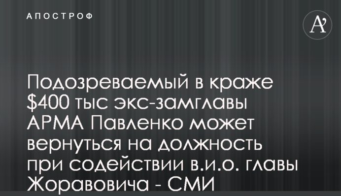 Підозрюваний у крадіжці $400 тис екс-заступник голови АРМА Павленко може повернутися на посаду за сприяння т.в.о. голови Жоравовича - ЗМІ
