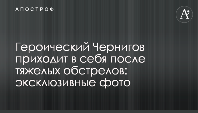 Героический Чернигов приходит в себя после тяжелых обстрелов: эксклюзивные фото