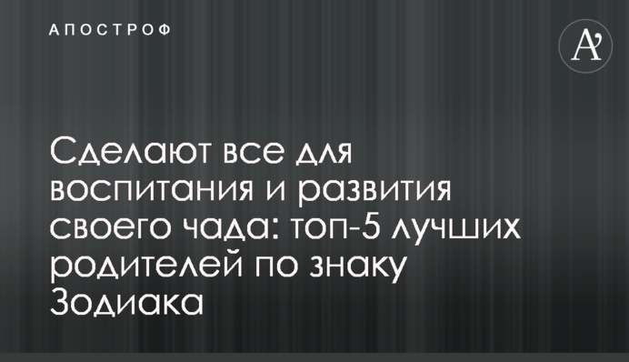 Зроблять все для виховання та розвитку свого чада: топ-5 найкращих батьків за знаком Зодіаку