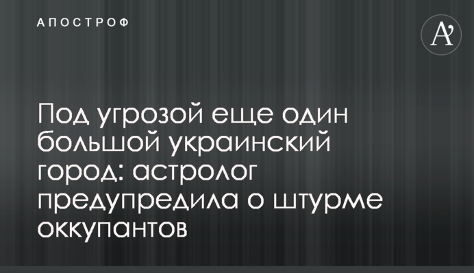 Під загрозою ще одне велике українське місто: астролог попередила про штурм окупантів