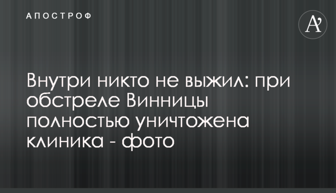 Усередині ніхто не вижив: під час обстрілу Вінниці повністю знищено клініку - фото