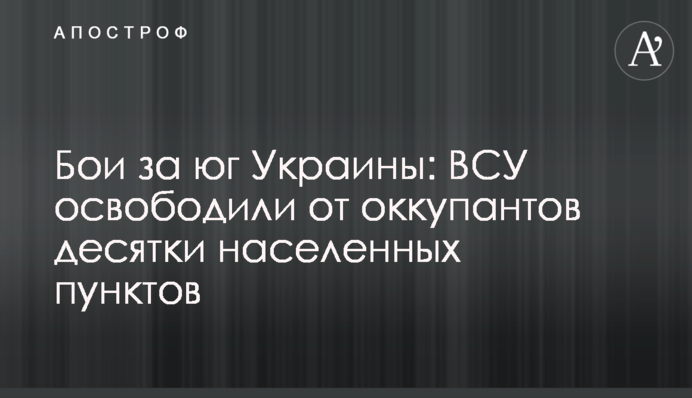 Бої за південь України: ЗСУ звільнили від окупантів десятки населених пунктів