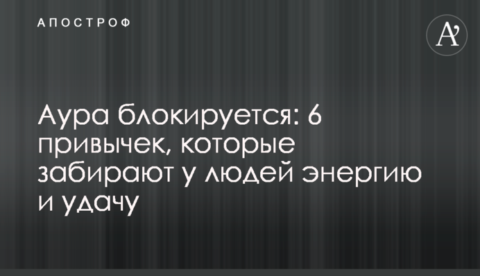 Аура блокується: 6 звичок, які забирають у людей енергію та удачу