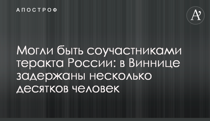 Могли быть соучастниками теракта России: в Виннице задержаны несколько десятков человек