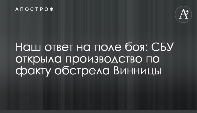 Наша відповідь на поле бою: СБУ відкрила провадження за фактом обстрілу Вінниці