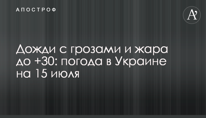 Дощі з грозами та спека до +30: погода в Україні на 15 липня