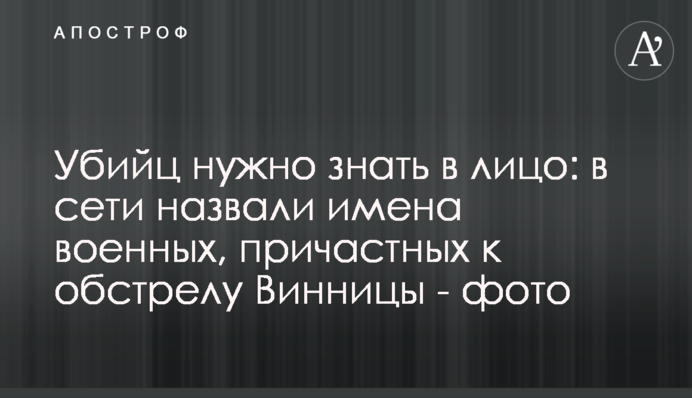 Вбивць треба знати в обличчя: у мережі назвали імена військових, причетних до обстрілу Вінниці - фото
