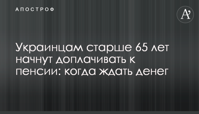 Украинцам старше 65 лет начнут доплачивать к пенсии: когда ждать денег