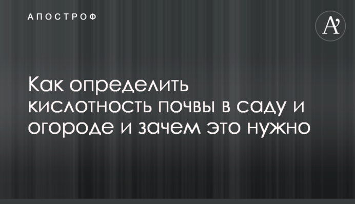 Як визначити кислотність ґрунту в саду та городі і навіщо це потрібно