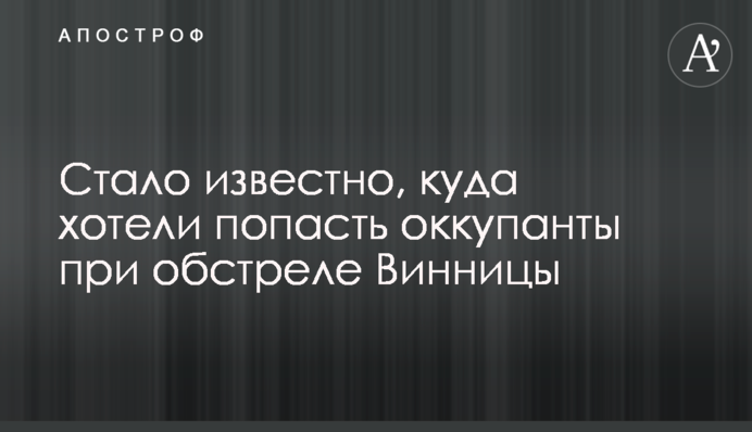 Стало відомо, куди хотіли влучити окупанти під час обстрілу Вінниці