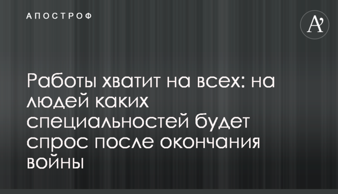 Работы хватит на всех: на людей каких специальностей будет спрос после окончания войны