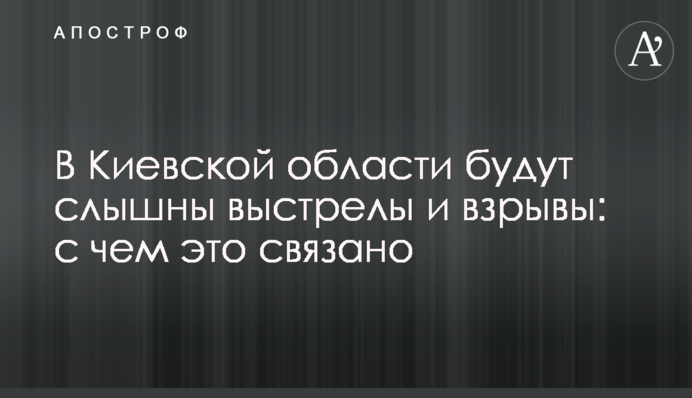 В Киевской области будут слышны выстрелы и взрывы: с чем это связано