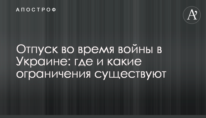Отпуск во время войны в Украине: где и какие ограничения существуют