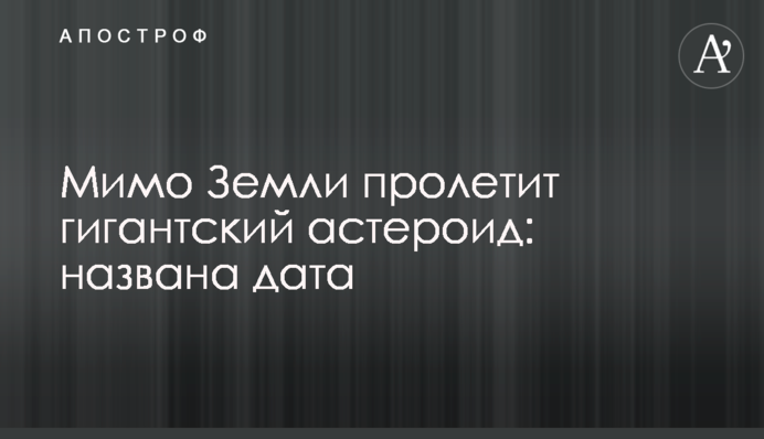 Повз Землю пролетить гігантський астероїд: названо дату