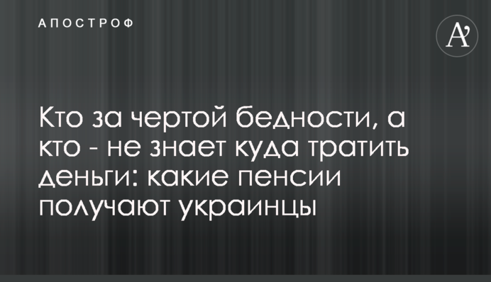 Кто за чертой бедности, а кто - не знает куда тратить деньги: какие пенсии получают украинцы