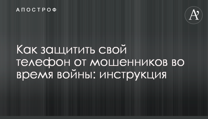 Як захистити свій телефон від шахраїв під час війни: інструкція