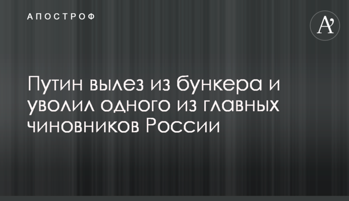 Путін виліз з бункеру та звільнив одного з головних чиновників Росії