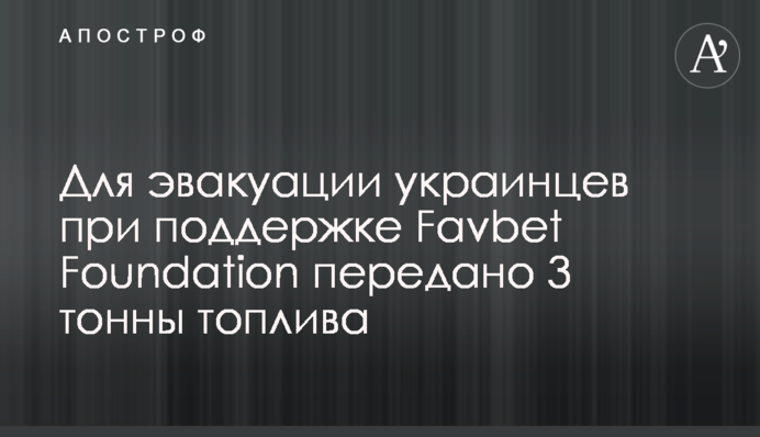 Для эвакуации украинцев при поддержке Favbet Foundation передано 3 тонны топлива