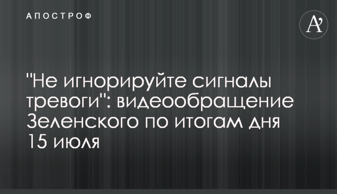 "Не ігноруйте сигнали тривоги": відеозвернення Зеленського за підсумками дня 15 липня