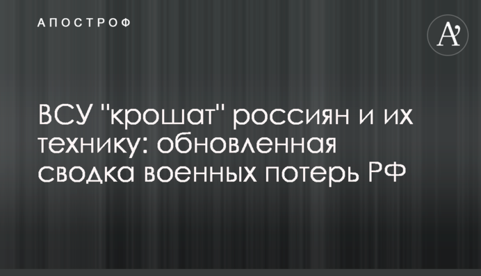 ЗСУ "кришать" росіян та їх техніку: оновлене зведення військових втрат РФ