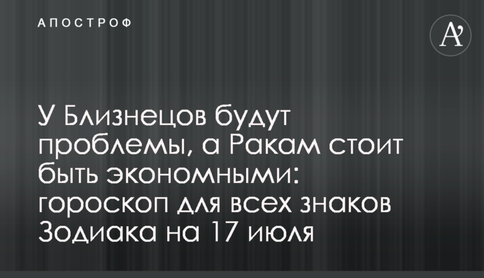 Близнюки матимуть проблеми, а Ракам варто бути економними: гороскоп для всіх знаків Зодіаку на 17 липня