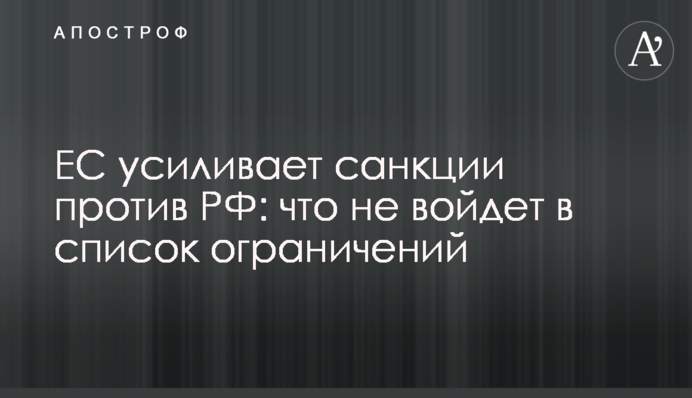 ЕС усиливает санкции против РФ: что не войдет в список ограничений