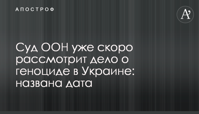 Суд ООН скоро розгляне справу про геноцид в Україні: названо дату